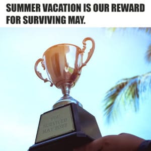 summer vacation is our reward for surviving may
